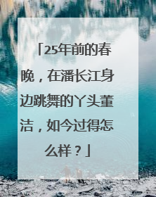 25年前的春晚,在潘长江身边跳舞的丫头董洁,如今过得怎么样?