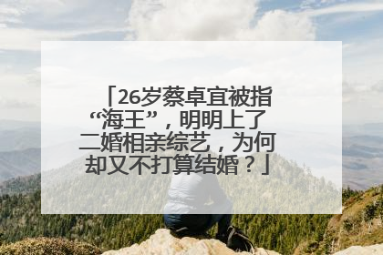 26岁蔡卓宜被指“海王”,明明上了二婚相亲综艺,为何却又不打算结婚?