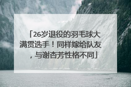 26岁退役的羽毛球大满贯选手！同样嫁给队友，与谢杏芳性格不同