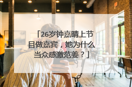 26岁钟嘉晴上节目做嘉宾,她为什么当众感激范姜?