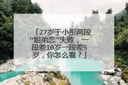 27岁于小彤两段“姐弟恋”失败，一段差10岁一段差5岁，你怎么看？