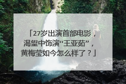 27岁出演首部电影，渴望中饰演“王亚茹”，黄梅莹如今怎么样了？