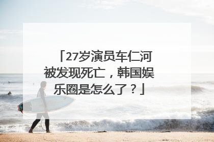 27岁演员车仁河被发现死亡,韩国娱乐圈是怎么了?