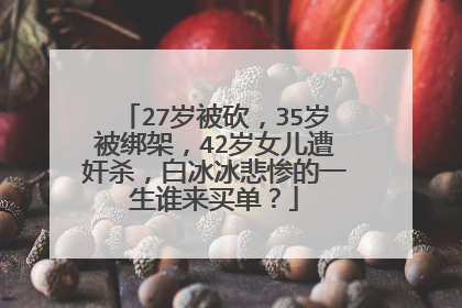 27岁被砍，35岁被绑架，42岁女儿遭奸杀，白冰冰悲惨的一生谁来买单？