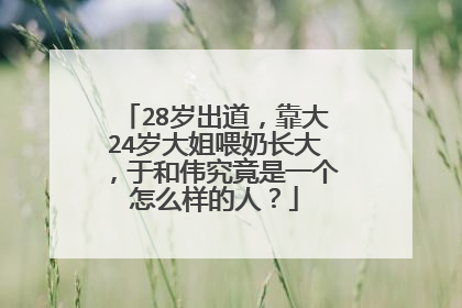 28岁出道,靠大24岁大姐喂奶长大,于和伟究竟是一个怎么样的人?