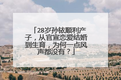 28岁孙铱顺利产子，从官宣恋爱结婚到生育，为何一点风声都没有？