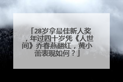 28岁拿最佳新人奖，年过四十岁凭《人世间》乔春燕翻红，黄小蕾表现如何？