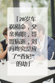 28岁车祸殒命，父亲殉职，哥哥病逝，刘丹终究是应了“香妃”的劫