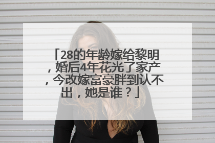 28的年龄嫁给黎明，婚后4年花光了家产，今改嫁富豪胖到认不出，她是谁？