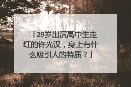 29岁出演高中生走红的许光汉，身上有什么吸引人的特质？