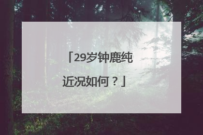 29岁钟鹿纯近况如何？