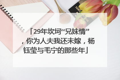 29年坎坷“兄妹情”，你为人夫我还未嫁，杨钰莹与毛宁的那些年