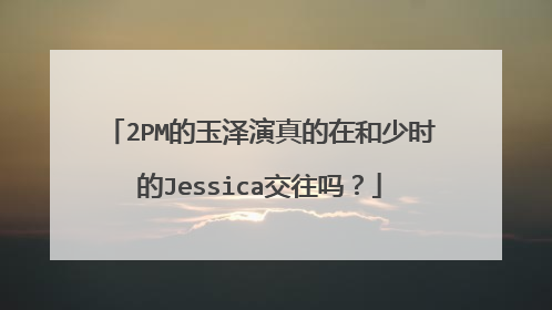 2PM的玉泽演真的在和少时的Jessica交往吗?