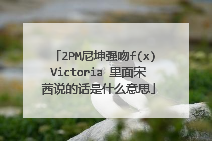 2PM尼坤强吻f(x)Victoria 里面宋茜说的话是什么意思