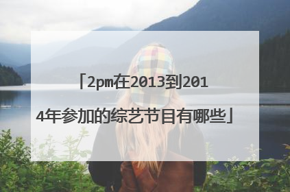 2pm在2013到2014年参加的综艺节目有哪些