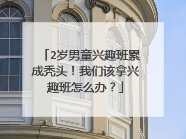 2岁男童兴趣班累成秃头！我们该拿兴趣班怎么办？
