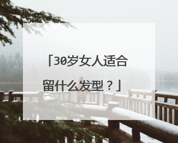 30岁女人适合留什么发型?