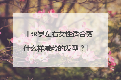 30岁左右女性适合剪什么样减龄的发型?