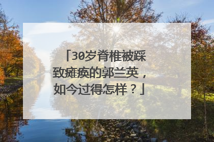 30岁脊椎被踩致瘫痪的郭兰英,如今过得怎样?