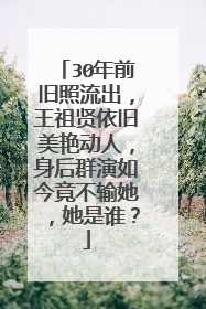 30年前旧照流出,王祖贤依旧美艳动人,身后群演如今竟不输她,她是谁?