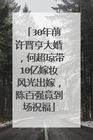 30年前许晋亨大婚,何超琼带10亿嫁妆风光出嫁,陈百强竟到场祝福