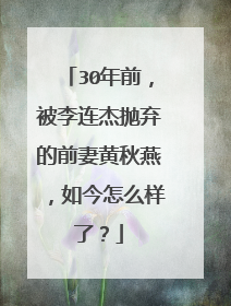 30年前，被李连杰抛弃的前妻黄秋燕，如今怎么样了？