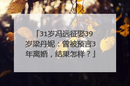 31岁冯远征娶39岁梁丹妮：曾被预言3年离婚，结果怎样？