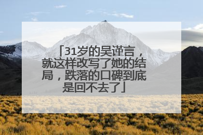 31岁的吴谨言，就这样改写了她的结局，跌落的口碑到底是回不去了