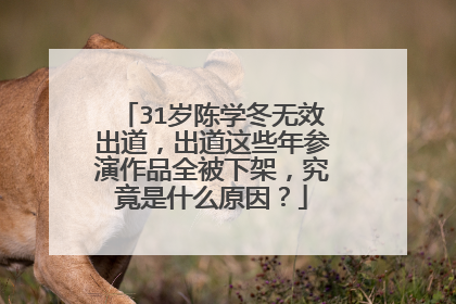 31岁陈学冬无效出道，出道这些年参演作品全被下架，究竟是什么原因？