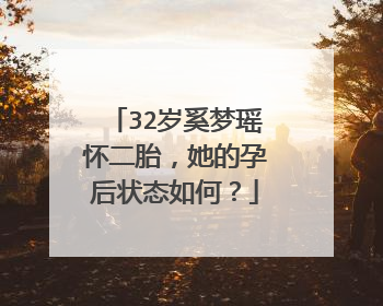 32岁奚梦瑶怀二胎，她的孕后状态如何？