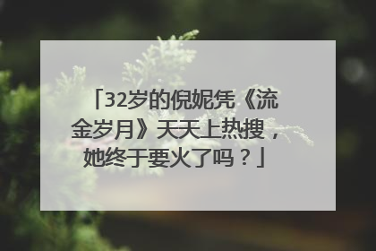 32岁的倪妮凭《流金岁月》天天上热搜,她终于要火了吗?