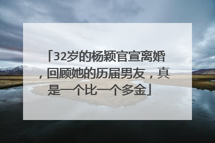 32岁的杨颖官宣离婚，回顾她的历届男友，真是一个比一个多金