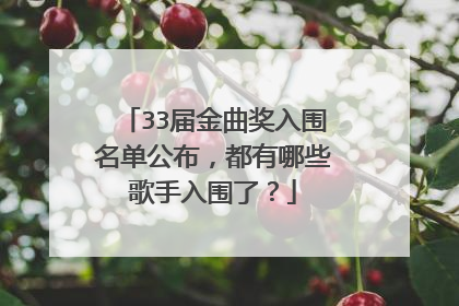 33届金曲奖入围名单公布,都有哪些歌手入围了?