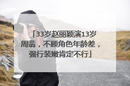 33岁赵丽颖演13岁周翡，不顾角色年龄差，强行装嫩肯定不行