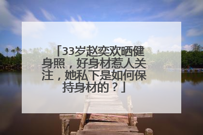 33岁赵奕欢晒健身照,好身材惹人关注,她私下是如何保持身材的?