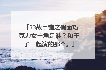 33故事馆之假面巧克力女主角是谁？和王子一起演的那个。