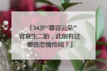 34岁“慕容云朵”官宣生二胎,此前有过哪些恋情传闻?
