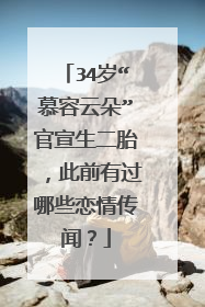 34岁“慕容云朵”官宣生二胎,此前有过哪些恋情传闻?
