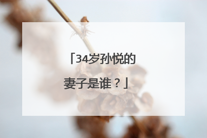 34岁孙悦的妻子是谁？