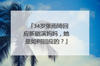 34岁张雨绮回应新剧演妈妈，她是如何回应的？