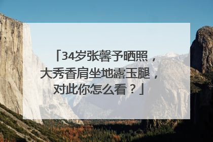 34岁张馨予晒照，大秀香肩坐地露玉腿，对此你怎么看？