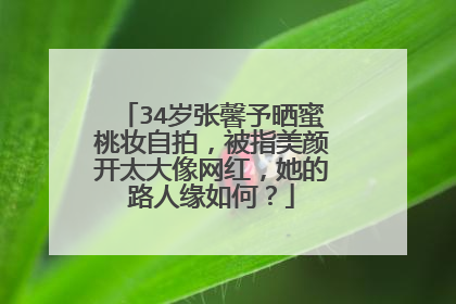 34岁张馨予晒蜜桃妆自拍，被指美颜开太大像网红，她的路人缘如何？