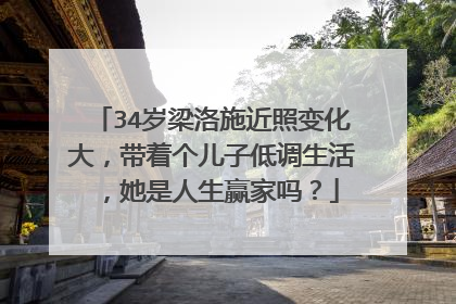 34岁梁洛施近照变化大，带着个儿子低调生活，她是人生赢家吗？