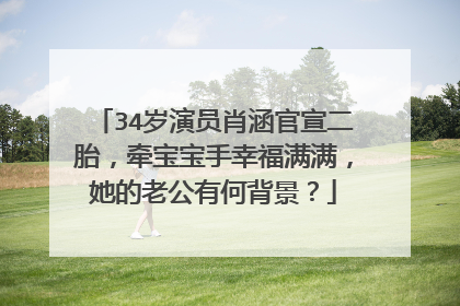 34岁演员肖涵官宣二胎,牵宝宝手幸福满满,她的老公有何背景?