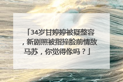 34岁甘婷婷被疑整容，新剧照被指撞脸前情敌马苏，你觉得像吗？