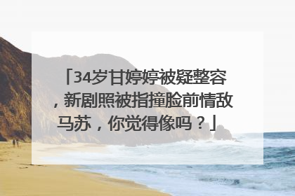 34岁甘婷婷被疑整容，新剧照被指撞脸前情敌马苏，你觉得像吗？