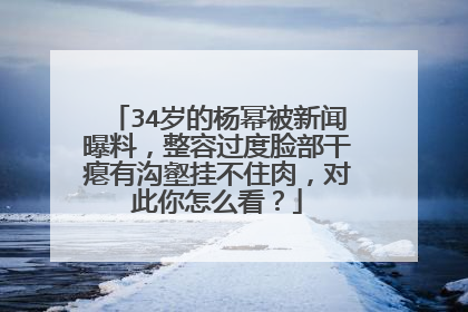 34岁的杨幂被新闻曝料,整容过度脸部干瘪有沟壑挂不住肉,对此你怎么看?