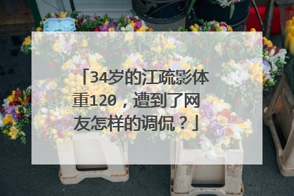34岁的江疏影体重120，遭到了网友怎样的调侃？
