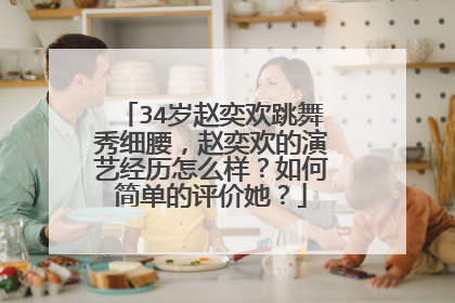 34岁赵奕欢跳舞秀细腰,赵奕欢的演艺经历怎么样?如何简单的评价她?