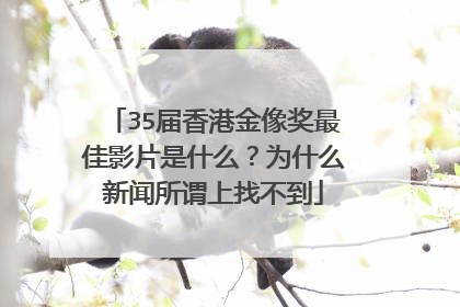 35届香港金像奖最佳影片是什么?为什么新闻所谓上找不到